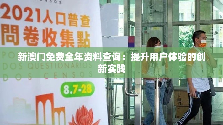 新澳門免費全年資料查詢：提升用戶體驗的創(chuàng)新實踐