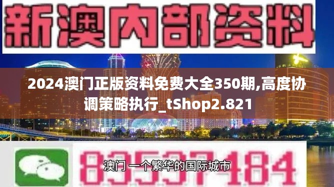 2024澳門(mén)正版資料免費(fèi)大全350期,高度協(xié)調(diào)策略執(zhí)行_tShop2.821