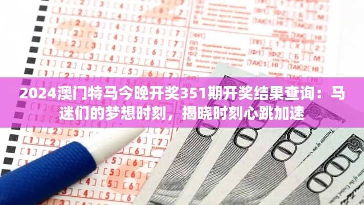 2024澳門(mén)特馬今晚開(kāi)獎(jiǎng)351期開(kāi)獎(jiǎng)結(jié)果查詢：馬迷們的夢(mèng)想時(shí)刻，揭曉時(shí)刻心跳加速
