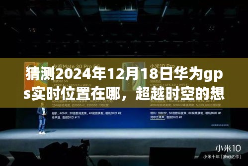 華為GPS未來航跡預測，2024年12月18日位置猜想，創(chuàng)新與變化塑造自信成就之路