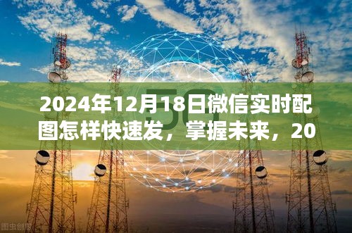 掌握未來！2024年微信實時配圖快速發(fā)送攻略