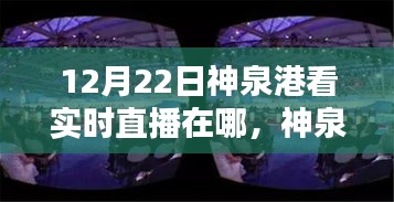 12月22日神泉港直播盛宴觀看指南，實時直播在哪里看？