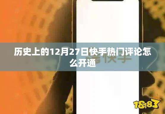 快手熱門評(píng)論開通攻略，12月27日歷史時(shí)刻
