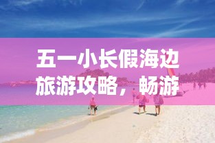 五一小長假海邊旅游攻略，暢游海濱度假勝地