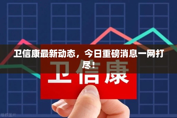 衛(wèi)信康最新動態(tài)，今日重磅消息一網打盡！