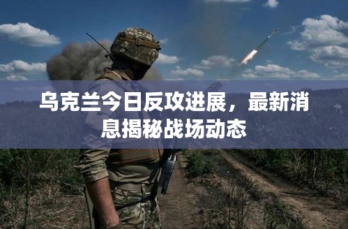 烏克蘭今日反攻進(jìn)展，最新消息揭秘戰(zhàn)場動態(tài)