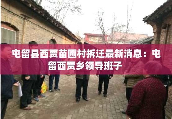 屯留縣西賈苗圃村拆遷最新消息：屯留西賈鄉(xiāng)領(lǐng)導(dǎo)班子 