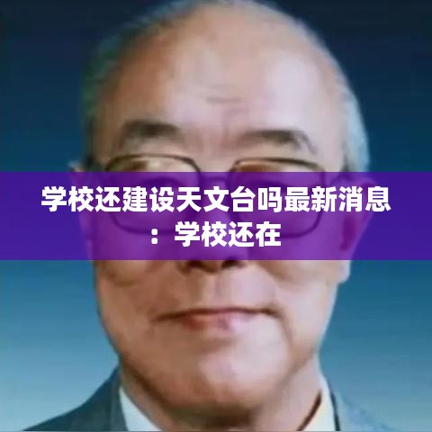 學校還建設天文臺嗎最新消息：學校還在 