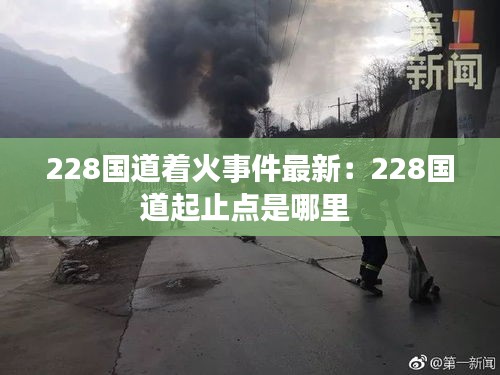 228國道著火事件最新：228國道起止點是哪里 
