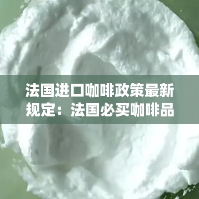 法國(guó)進(jìn)口咖啡政策最新規(guī)定：法國(guó)必買咖啡品牌 