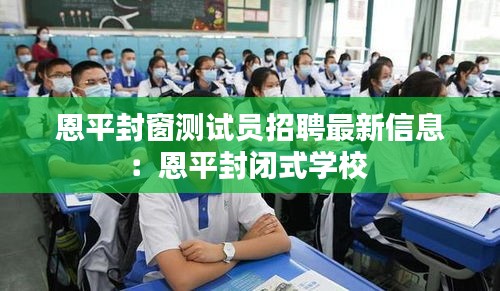 恩平封窗測(cè)試員招聘最新信息：恩平封閉式學(xué)校 