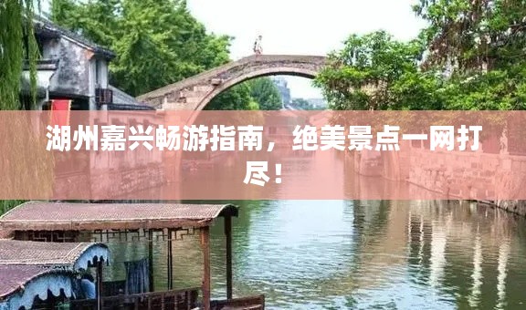 湖州嘉興暢游指南，絕美景點(diǎn)一網(wǎng)打盡！