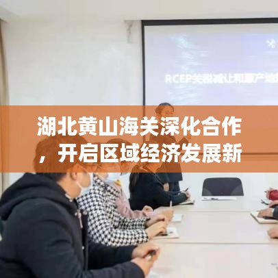 湖北黃山海關深化合作，開啟區(qū)域經濟發(fā)展新篇章，新聞頭條速遞