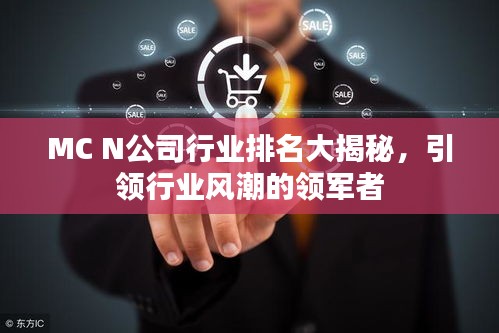 MC N公司行業(yè)排名大揭秘，引領(lǐng)行業(yè)風(fēng)潮的領(lǐng)軍者