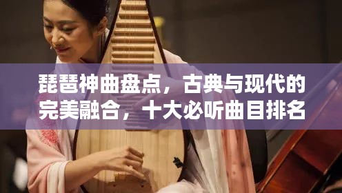 琵琶神曲盤點，古典與現(xiàn)代的完美融合，十大必聽曲目排名