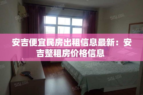 安吉便宜民房出租信息最新：安吉整租房?jī)r(jià)格信息 