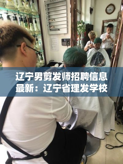 遼寧男剪發(fā)師招聘信息最新：遼寧省理發(fā)學校 