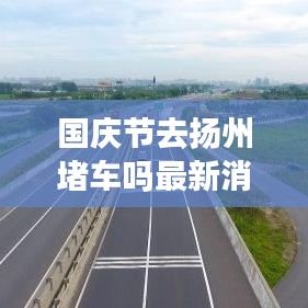 國(guó)慶節(jié)去揚(yáng)州堵車嗎最新消息：國(guó)慶去揚(yáng)州好玩嗎 