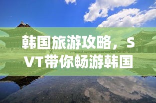 韓國(guó)旅游攻略，SVT帶你暢游韓國(guó)美景