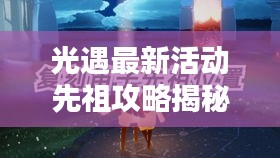 光遇最新活動(dòng)先祖攻略揭秘，輕松掌握，贏取豐厚獎(jiǎng)勵(lì)！