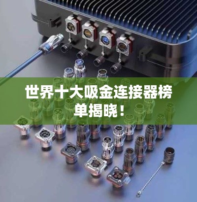 世界十大吸金連接器榜單揭曉！