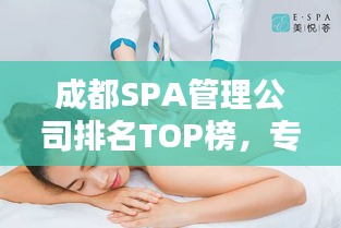 成都SPA管理公司排名TOP榜，專業(yè)養(yǎng)生護(hù)理一覽無余！