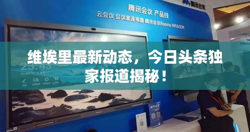 維埃里最新動態(tài)，今日頭條獨(dú)家報(bào)道揭秘！