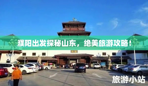 濮陽出發(fā)探秘山東，絕美旅游攻略！