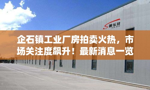 企石鎮(zhèn)工業(yè)廠房拍賣火熱，市場關(guān)注度飆升！最新消息一覽