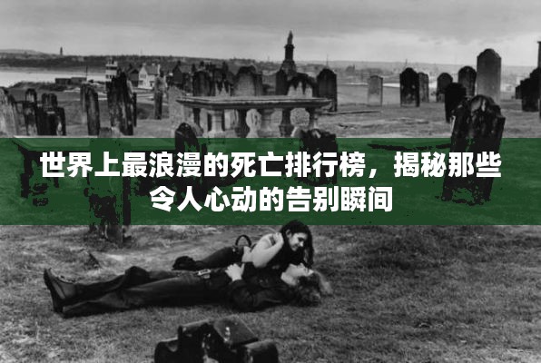 世界上最浪漫的死亡排行榜，揭秘那些令人心動的告別瞬間