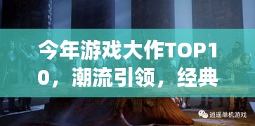 今年游戲大作TOP10，潮流引領(lǐng)，經(jīng)典重塑，不容錯過！