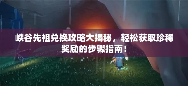 峽谷先祖兌換攻略大揭秘，輕松獲取珍稀獎勵的步驟指南！