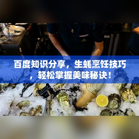 百度知識分享，生蠔烹飪技巧，輕松掌握美味秘訣！