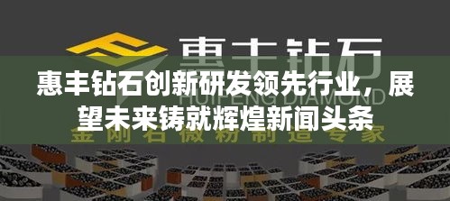 惠豐鉆石創(chuàng)新研發(fā)領(lǐng)先行業(yè)，展望未來(lái)鑄就輝煌新聞?lì)^條