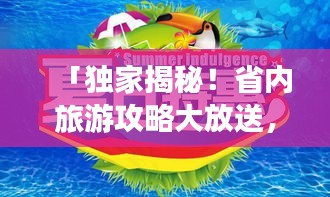 「獨家揭秘！省內旅游攻略大放送，暢游本地美景，探尋未知魅力之旅」