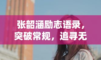 張韶涵勵志語錄，突破常規(guī)，追尋無限可能的力量