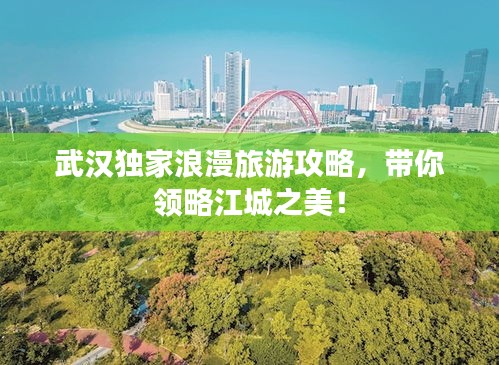 武漢獨(dú)家浪漫旅游攻略，帶你領(lǐng)略江城之美！