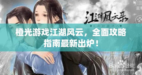 橙光游戲江湖風(fēng)云，全面攻略指南最新出爐！