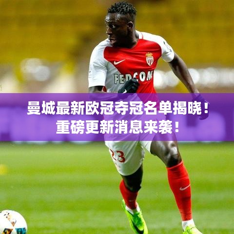曼城最新歐冠奪冠名單揭曉！重磅更新消息來襲！