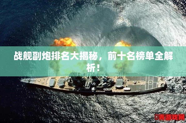 戰(zhàn)艦副炮排名大揭秘，前十名榜單全解析！