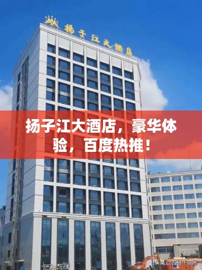 揚(yáng)子江大酒店，豪華體驗(yàn)，百度熱推！