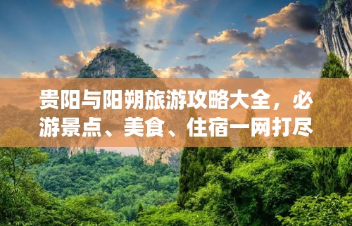 貴陽與陽朔旅游攻略大全，必游景點、美食、住宿一網(wǎng)打盡！