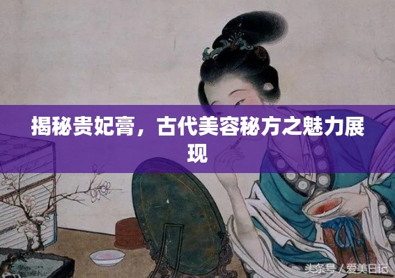 揭秘貴妃膏，古代美容秘方之魅力展現(xiàn)