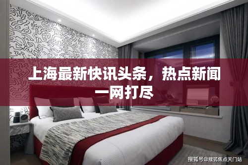 上海最新快訊頭條，熱點新聞一網打盡