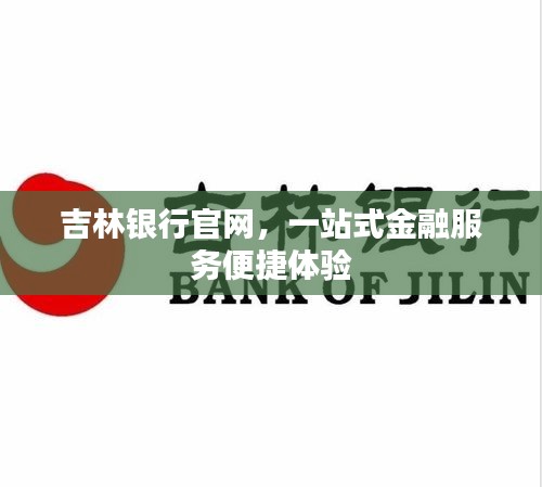 吉林銀行官網(wǎng)，一站式金融服務(wù)便捷體驗