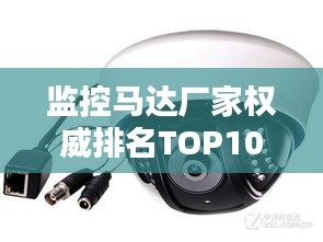 監(jiān)控馬達(dá)廠家權(quán)威排名TOP10，行業(yè)領(lǐng)軍品牌一覽無余！