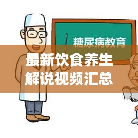 最新飲食養(yǎng)生解說視頻匯總，全面探索養(yǎng)生飲食之道