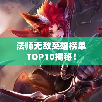 法師無敵英雄榜單TOP10揭秘！