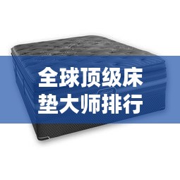 全球頂級(jí)床墊大師排行榜TOP未知，誰(shuí)在其中？