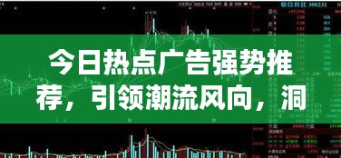 今日熱點(diǎn)廣告強(qiáng)勢(shì)推薦，引領(lǐng)潮流風(fēng)向，洞悉市場(chǎng)趨勢(shì)